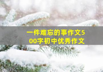 一件难忘的事作文500字初中优秀作文