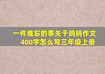 一件难忘的事关于妈妈作文400字怎么写三年级上册