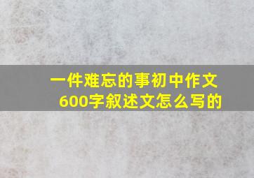 一件难忘的事初中作文600字叙述文怎么写的