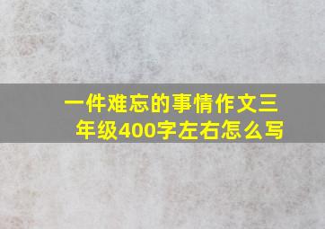 一件难忘的事情作文三年级400字左右怎么写