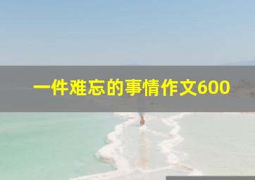 一件难忘的事情作文600