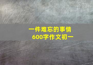 一件难忘的事情600字作文初一