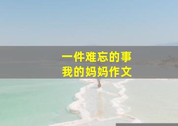 一件难忘的事我的妈妈作文