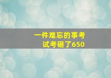 一件难忘的事考试考砸了650