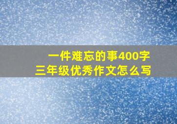 一件难忘的事400字三年级优秀作文怎么写