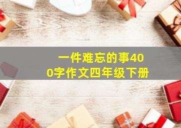 一件难忘的事400字作文四年级下册