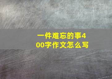 一件难忘的事400字作文怎么写