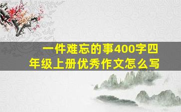 一件难忘的事400字四年级上册优秀作文怎么写