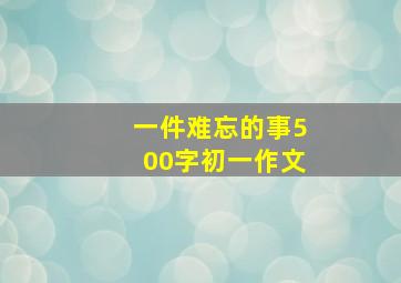 一件难忘的事500字初一作文