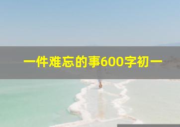 一件难忘的事600字初一