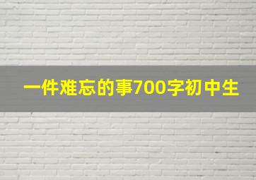 一件难忘的事700字初中生