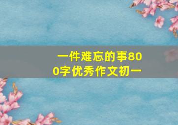 一件难忘的事800字优秀作文初一