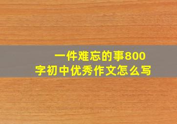 一件难忘的事800字初中优秀作文怎么写