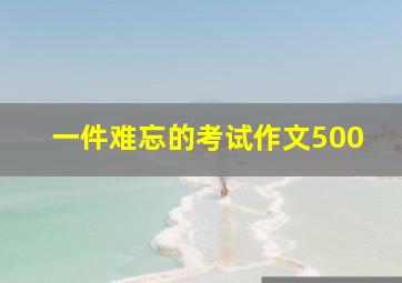 一件难忘的考试作文500