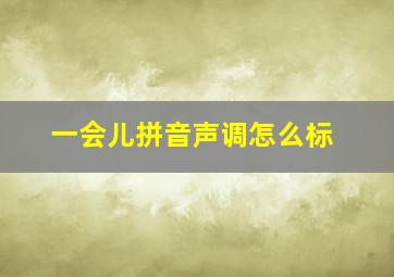 一会儿拼音声调怎么标