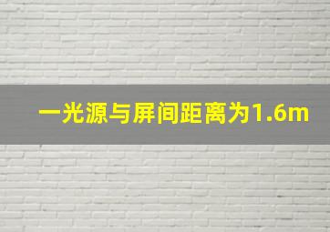 一光源与屏间距离为1.6m