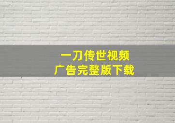 一刀传世视频广告完整版下载