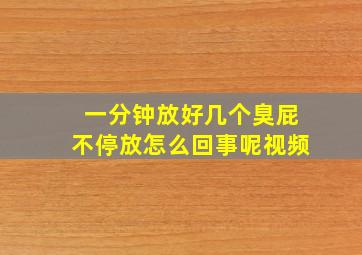 一分钟放好几个臭屁不停放怎么回事呢视频