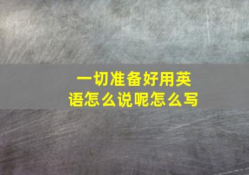 一切准备好用英语怎么说呢怎么写