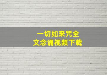 一切如来咒全文念诵视频下载