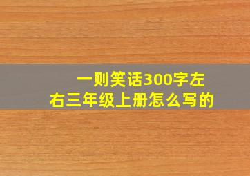 一则笑话300字左右三年级上册怎么写的