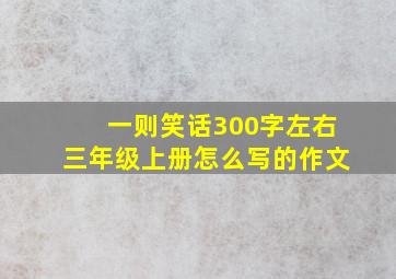 一则笑话300字左右三年级上册怎么写的作文