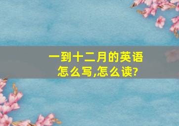 一到十二月的英语怎么写,怎么读?