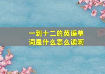 一到十二的英语单词是什么怎么读啊