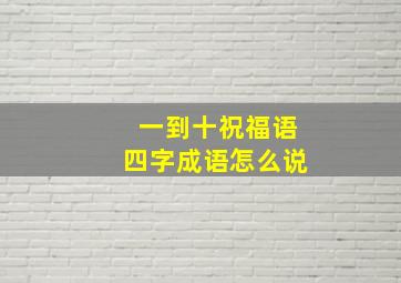 一到十祝福语四字成语怎么说