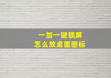 一加一键锁屏怎么放桌面图标