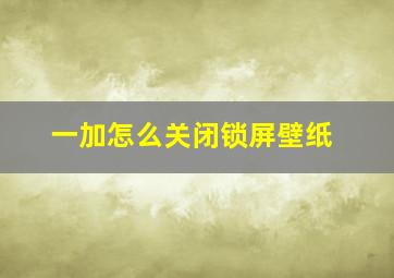 一加怎么关闭锁屏壁纸