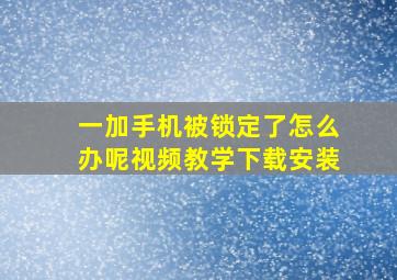 一加手机被锁定了怎么办呢视频教学下载安装