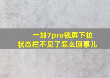 一加7pro锁屏下拉状态栏不见了怎么回事儿