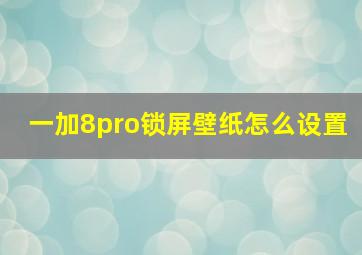 一加8pro锁屏壁纸怎么设置