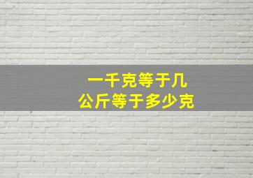 一千克等于几公斤等于多少克