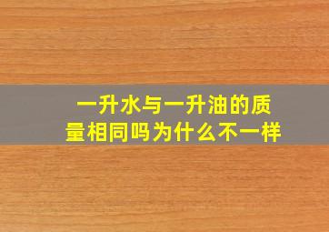 一升水与一升油的质量相同吗为什么不一样