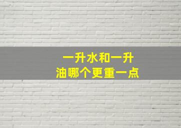 一升水和一升油哪个更重一点