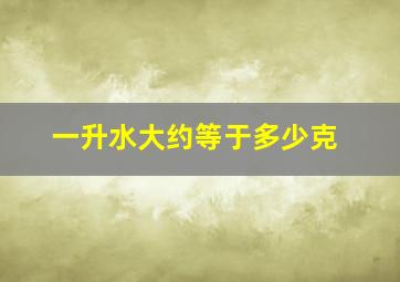 一升水大约等于多少克