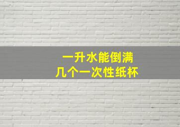 一升水能倒满几个一次性纸杯