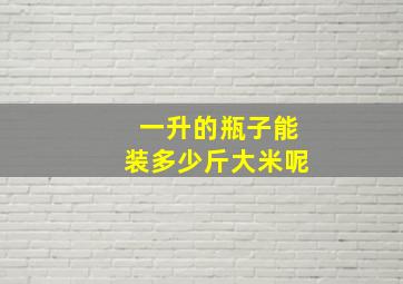 一升的瓶子能装多少斤大米呢