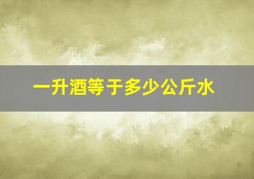 一升酒等于多少公斤水