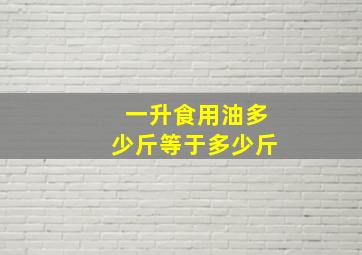 一升食用油多少斤等于多少斤