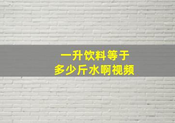 一升饮料等于多少斤水啊视频