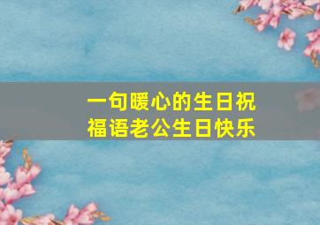 一句暖心的生日祝福语老公生日快乐