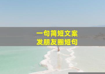 一句简短文案发朋友圈短句