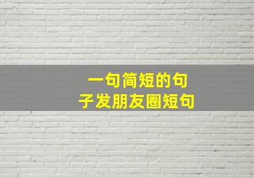 一句简短的句子发朋友圈短句