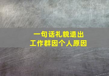 一句话礼貌退出工作群因个人原因