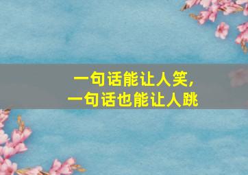 一句话能让人笑,一句话也能让人跳