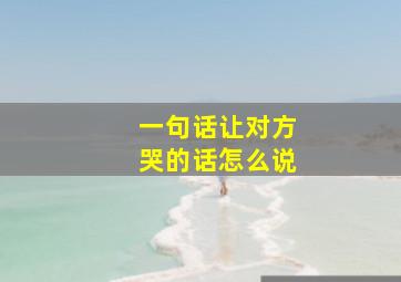 一句话让对方哭的话怎么说