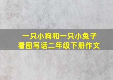 一只小狗和一只小兔子看图写话二年级下册作文